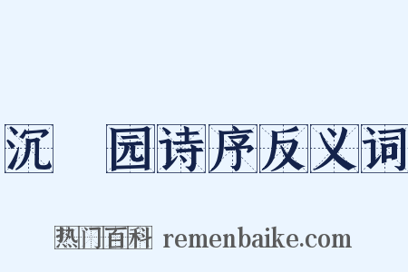 沉茮园诗序反义词是什么意思的图片